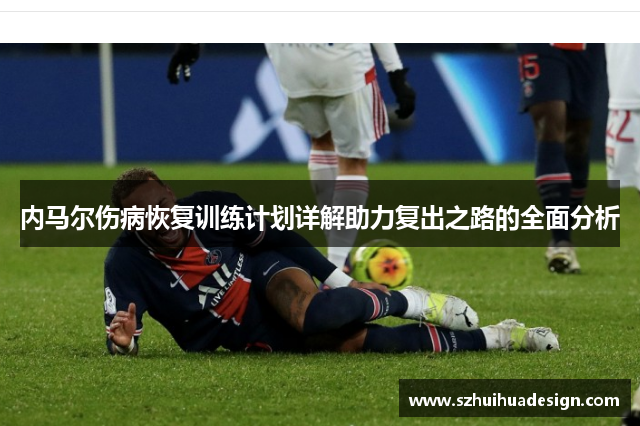 内马尔伤病恢复训练计划详解助力复出之路的全面分析