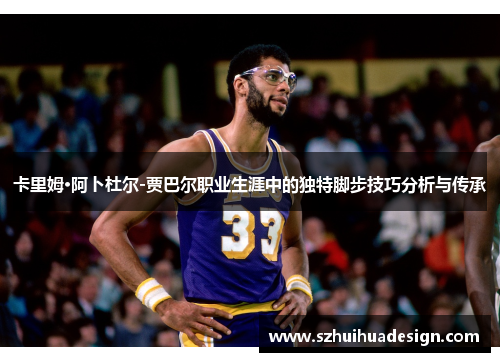 卡里姆·阿卜杜尔-贾巴尔职业生涯中的独特脚步技巧分析与传承