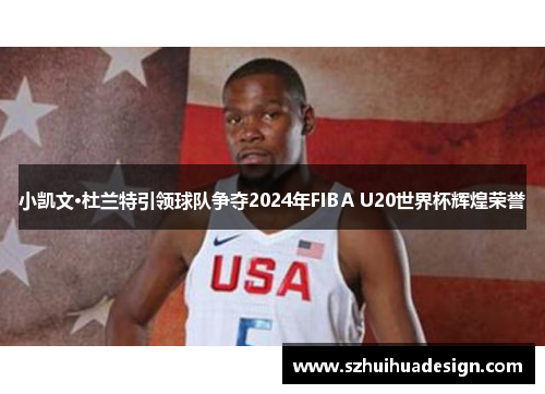 小凯文·杜兰特引领球队争夺2024年FIBA U20世界杯辉煌荣誉