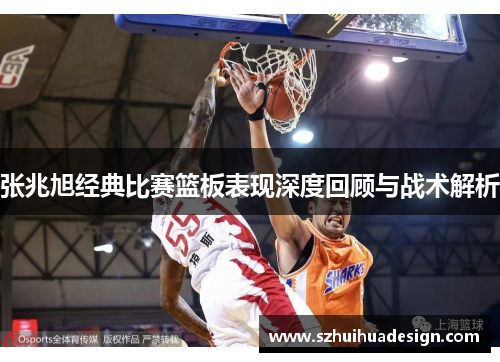 张兆旭经典比赛篮板表现深度回顾与战术解析