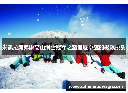 米凯拉席弗琳高山滑雪冠军之路追逐卓越的极限挑战