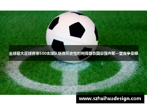 全球最大足球赛事500支球队联赛历史性时刻揭幕各国豪强齐聚一堂竞争荣耀