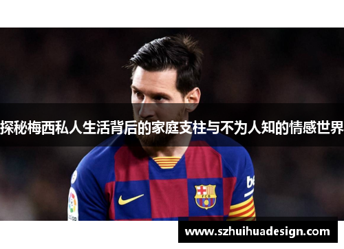 探秘梅西私人生活背后的家庭支柱与不为人知的情感世界