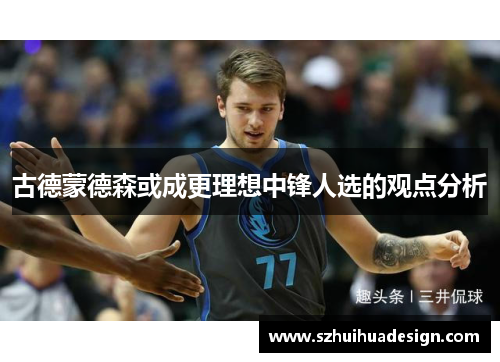 古德蒙德森或成更理想中锋人选的观点分析