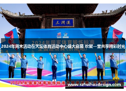 2024年周末活动在天坛体育活动中心盛大启幕 欢聚一堂共享精彩时光