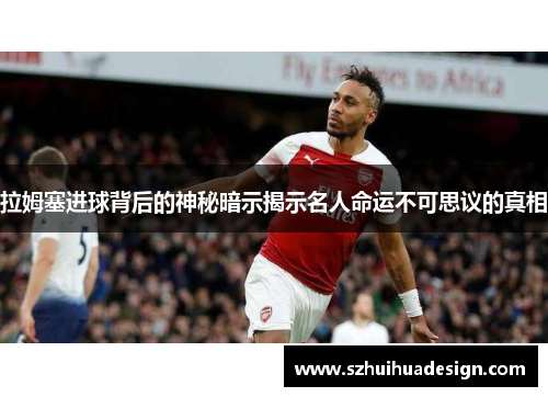 拉姆塞进球背后的神秘暗示揭示名人命运不可思议的真相
