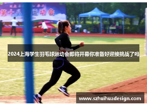 2024上海学生羽毛球运动会即将开幕你准备好迎接挑战了吗