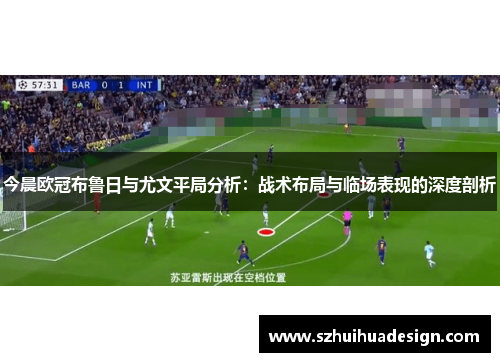 今晨欧冠布鲁日与尤文平局分析：战术布局与临场表现的深度剖析